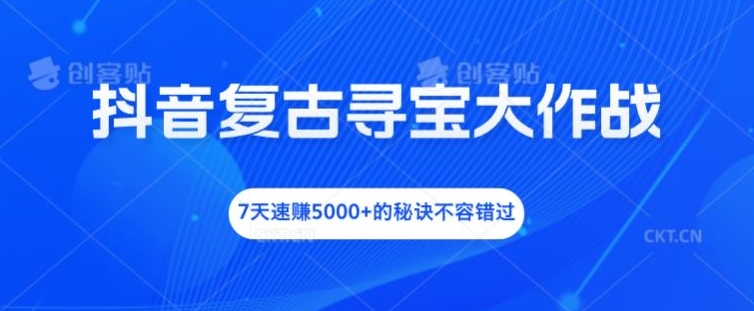 抖音复古寻宝大作战，7天速赚5000+的秘诀不容错过【揭秘】-闪越社