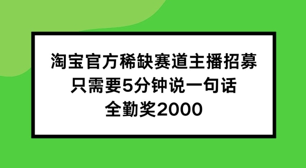 淘宝官方稀缺赛道主播招募 ，只需要5分钟说一句话， 全勤奖2000【揭秘】-闪越社