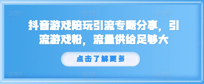 抖音游戏陪玩引流专题分享，引流游戏粉，流量供给足够大-闪越社