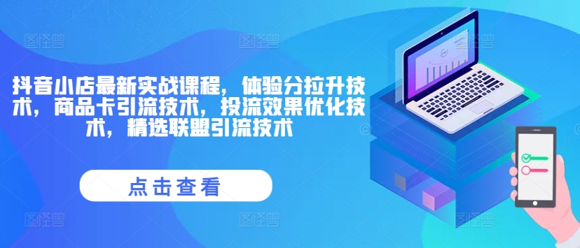 抖音小店最新实战课程，体验分拉升技术，商品卡引流技术，投流效果优化技术，精选联盟引流技术-闪越社