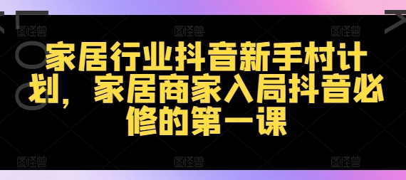 家居行业抖音新手村计划，家居商家入局抖音必修的第一课-闪越社