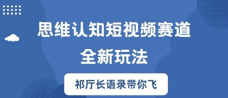 思维认知短视频赛道新玩法，胜天半子祁厅长语录带你飞【揭秘】-闪越社