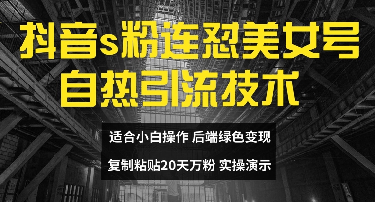 抖音s粉连怼美女号自热引流技术复制粘贴，20天万粉账号，无需实名制，矩阵操作【揭秘】-闪越社