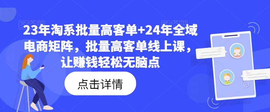 23年淘系批量高客单+24年全域电商矩阵，批量高客单线上课，让赚钱轻松无脑点-闪越社