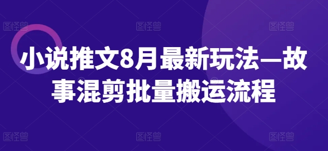 小说推文8月最新玩法—故事混剪批量搬运流程-闪越社