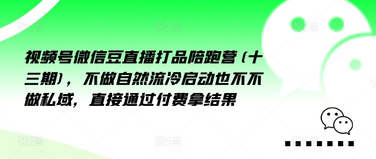 视频号微信豆直播打品陪跑营(十三期)，‮做不‬自‮流然‬冷‮动启‬也不不做私域，‮接直‬通‮付过‬费拿结果-闪越社