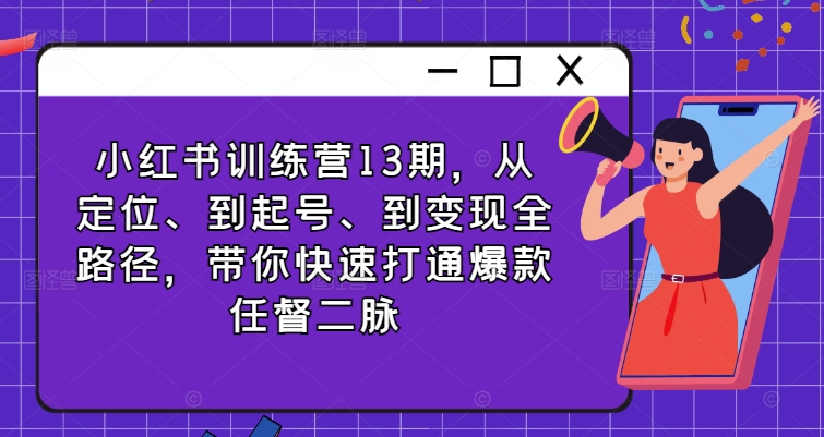 小红书训练营13期，从定位、到起号、到变现全路径，带你快速打通爆款任督二脉-闪越社