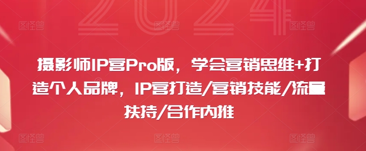 摄影师IP营Pro版，学会营销思维+打造个人品牌，IP营打造/营销技能/流量扶持/合作内推-闪越社