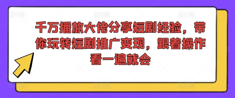 千万播放大佬分享短剧经验，带你玩转短剧推广变现，跟着操作看一遍就会-闪越社