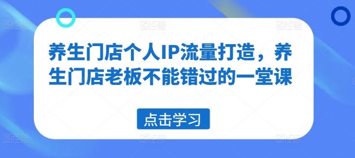 养生门店个人IP流量打造，养生门店老板不能错过的一堂课-闪越社