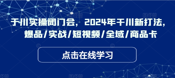 千川实操闭门会，2024年干川新打法，爆品/实战/短视频/全域/商品卡-闪越社