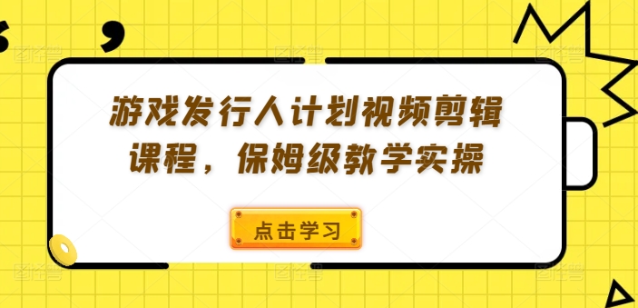 游戏发行人计划视频剪辑课程，保姆级教学实操-闪越社