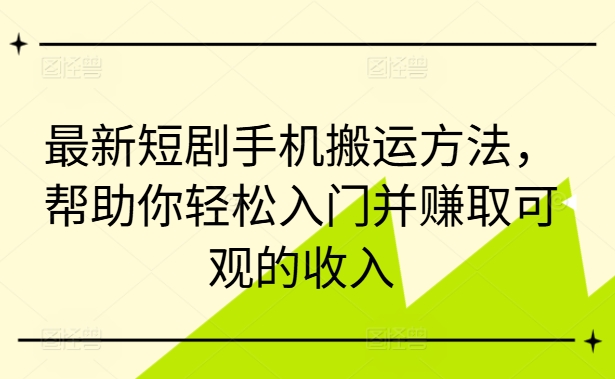 最新短剧手机搬运方法，帮助你轻松入门并赚取可观的收入-闪越社