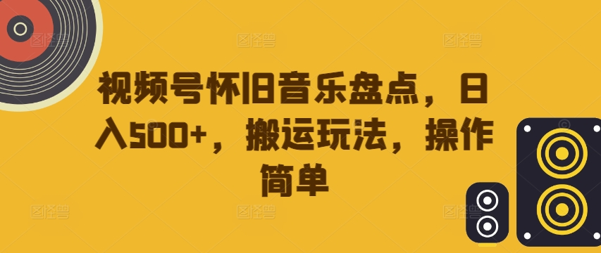 视频号怀旧音乐盘点，日入500+，搬运玩法，操作简单【揭秘】-闪越社