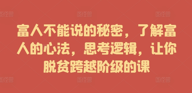 富人不能说的秘密，了解富人的心法，思考逻辑，让你脱贫跨越阶级的课-闪越社