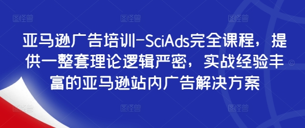 亚马逊广告培训-SciAds完全课程，提供一整套理论逻辑严密，实战经验丰富的亚马逊站内广告解决方案-闪越社