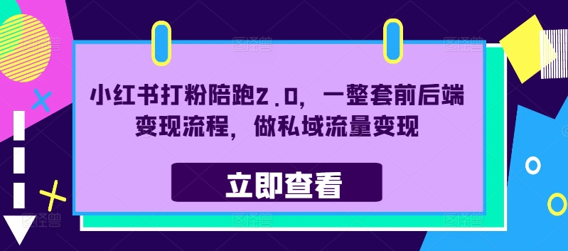 小红书打粉陪跑2.0，一整套前后端变现流程，做私域流量变现-闪越社