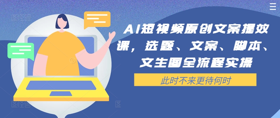 AI短视频原创文案提效课，选题、文案、脚本、文生图全流程实操-闪越社