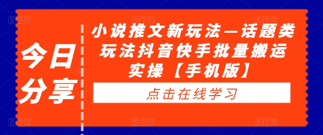 小说推文新玩法—话题类玩法抖音快手批量搬运实操【手机版】-闪越社