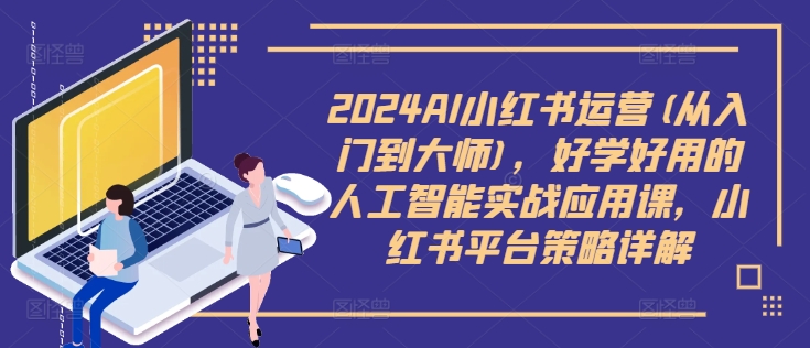 2024AI小红书运营(从入门到大师)，好学好用的人工智能实战应用课，小红书平台策略详解-闪越社