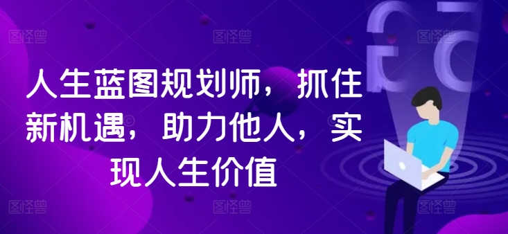 人生蓝图规划师，抓住新机遇，助力他人，实现人生价值-闪越社