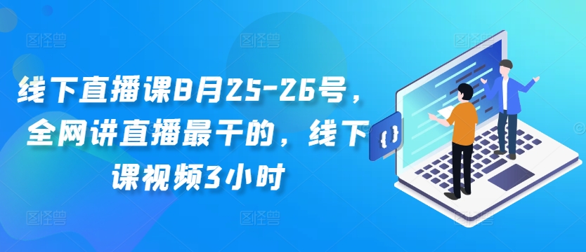 线下直播课8月25-26号，全网讲直播最干的，线下课视频3小时-闪越社