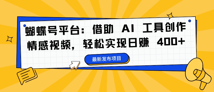 蝴蝶号平台：借助 AI 工具创作情感视频，轻松实现日赚 400+【揭秘】-闪越社