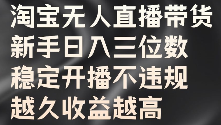 淘宝无人直播带货，新手日入三位数，稳定开播不违规，越久收益越高【揭秘】-闪越社