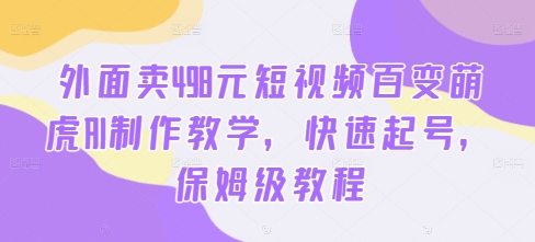 外面卖498元短视频百变萌虎AI制作教学，快速起号，保姆级教程-闪越社