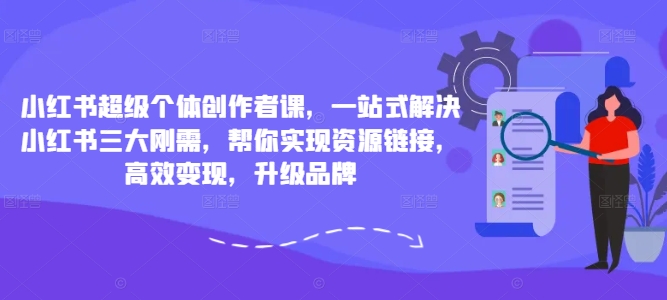 小红书超级个体创作者课，一站式解决小红书三大刚需，帮你实现资源链接，高效变现，升级品牌-闪越社