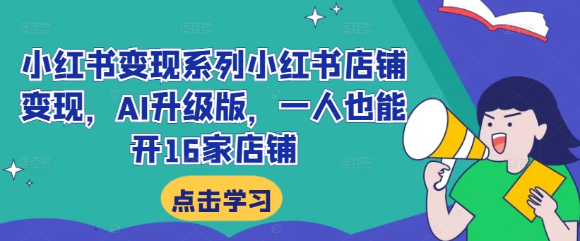 小红书变现系列小红书店铺变现，AI升级版，一人也能开16家店铺-闪越社