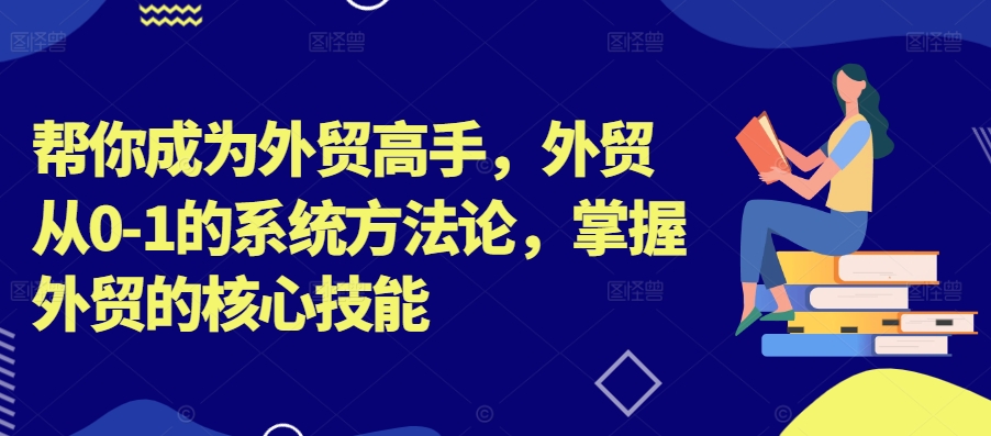 帮你成为外贸高手，外贸从0-1的系统方法论，掌握外贸的核心技能-闪越社