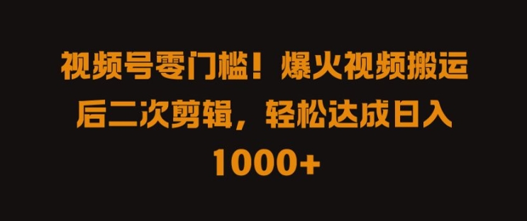 视频号零门槛，爆火视频搬运后二次剪辑，轻松达成日入 1k+【揭秘】-闪越社