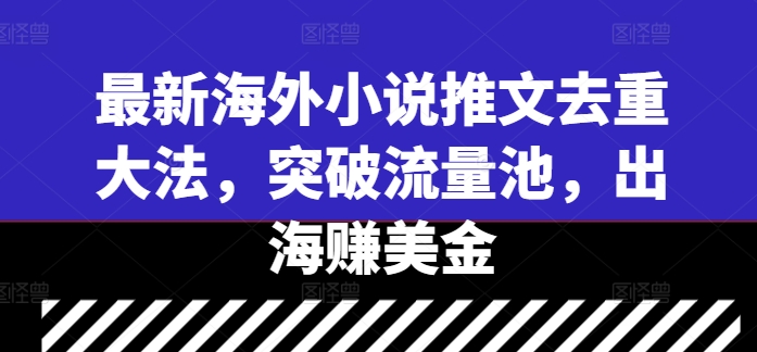 最新海外小说推文去重大法，突破流量池，出海赚美金-闪越社