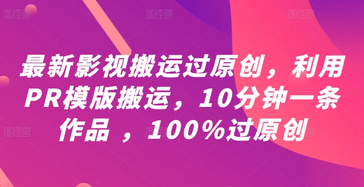 最新影视搬运过原创，利用PR模版搬运，10分钟一条作品 ，100%过原创【教程+PR模板】-闪越社