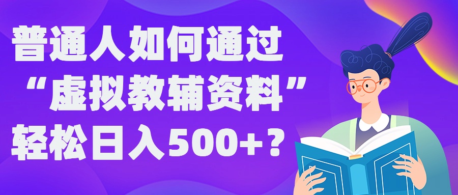 普通人如何通过“虚拟教辅”资料轻松日入500+?揭秘稳定玩法-闪越社