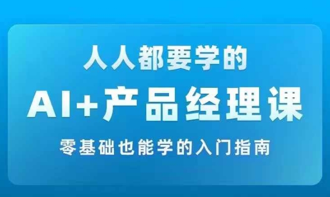 AI +产品经理实战项目必修课，从零到一教你学ai，零基础也能学的入门指南-闪越社