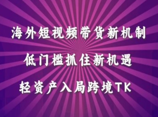 海外短视频Tiktok带货新机制，低门槛抓住新机遇，轻资产入局跨境TK-闪越社