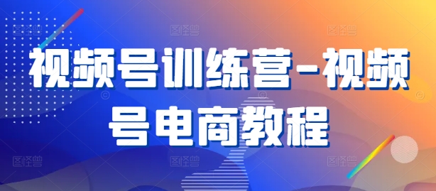 视频号训练营-视频号电商教程-闪越社