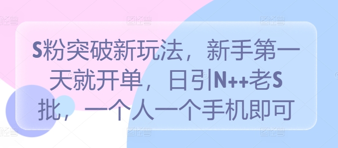 S粉突破新玩法，新手第一天就开单，日引N++老S批，一个人一个手机即可【揭秘】-闪越社