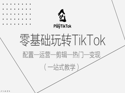 零基础玩转TikTok，配置一运营一剪辑一热门一变现，一站式教学-闪越社