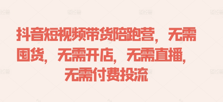 抖音短视频带货陪跑营，无需囤货、无需开店、无需直播,无需付费投流-闪越社