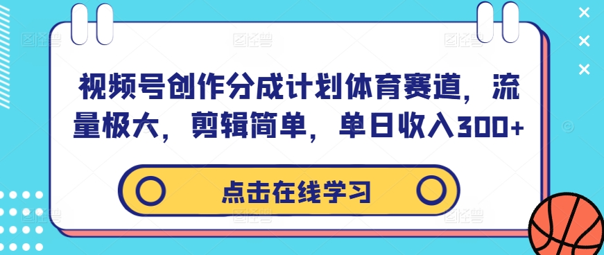 视频号创作分成计划体育赛道，流量极大，剪辑简单，单日收入300+-闪越社