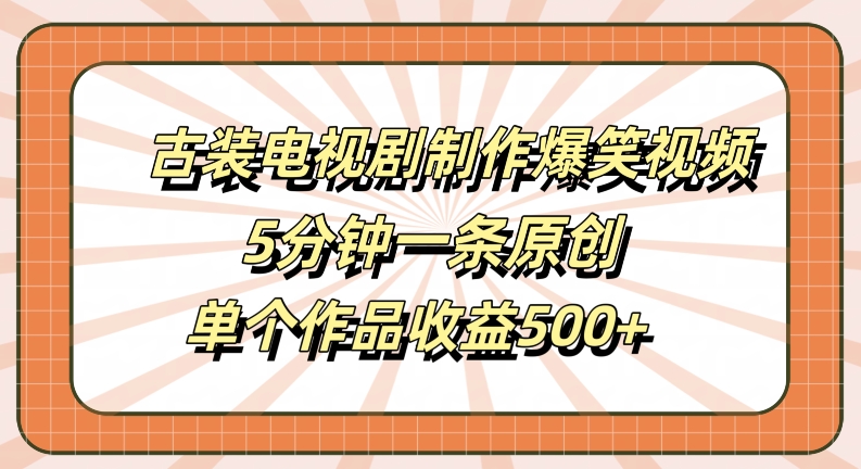 古装电视剧制作爆笑视频，5分钟一条原创，单个作品收益500+【揭秘】-闪越社