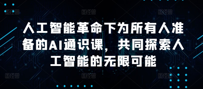 人工智能革命下为所有人准备的AI通识课，共同探索人工智能的无限可能-闪越社