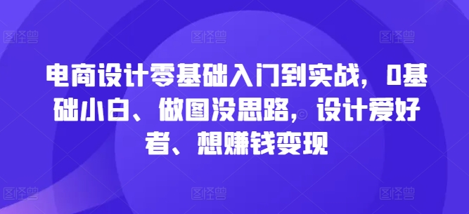 电商设计零基础入门到实战，0基础小白、做图没思路，设计爱好者、想赚钱变现-闪越社