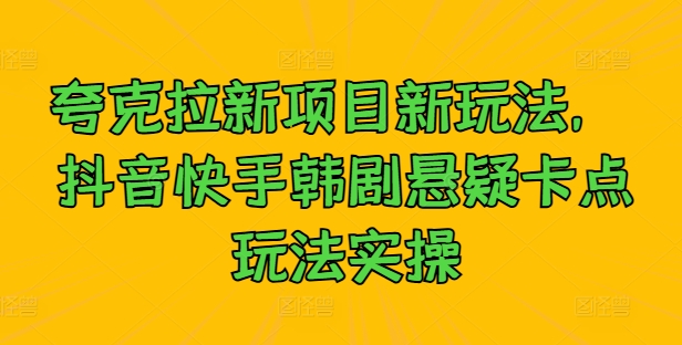 夸克拉新项目新玩法， 抖音快手韩剧悬疑卡点玩法实操-闪越社