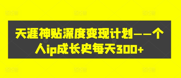 天涯神贴深度变现计划——个人ip成长史每天300+【揭秘】-闪越社