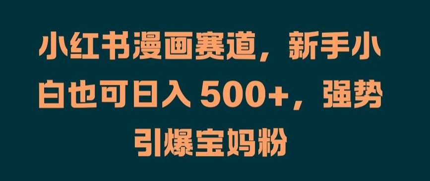 小红书漫画赛道，新手小白也可日入 500+，强势引爆宝妈粉【揭秘】-闪越社