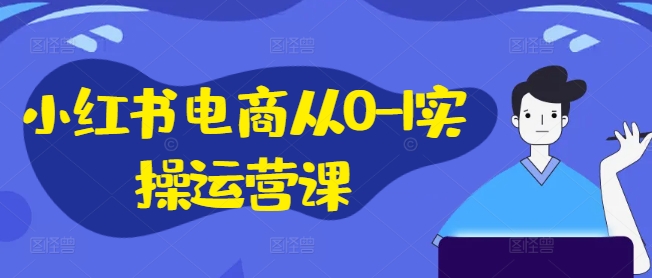 小红书电商从0-1实操运营课，小红书手机实操小红书/IP和私域课/小红书电商电脑实操板块等-闪越社